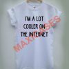 I'm a lot cooler on the internet T-shirt Men Women and Youth