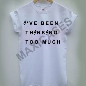 I've been thinking too much T-shirt Men Women and Youth