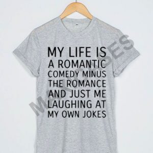 My life is a romantic comedy minus the romance and just me laughing at my own jokes T-shirt Men Women and Youth