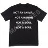 Not an animalnot a homan not a soul T-shirt Men Women and Youth