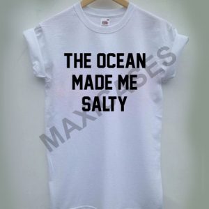 The ocean made me salty T-shirt Men Women and Youth