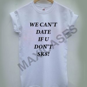We can't date if u don't sk8 T-shirt Men Women and Youth