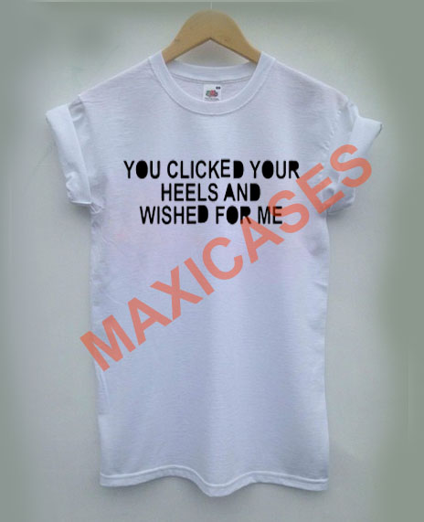 You clicked your heels and wished for me T-shirt Men Women and Youth