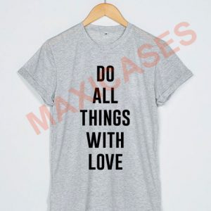 Do all things with love T-shirt Men Women and Youth