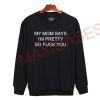 My mom says i'm pretty so fuck you Sweatshirt Sweater Unisex Adults size S to 2XL