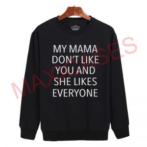 My mama don't like you and she like everyone Sweatshirt Sweater Unisex Adults size S to 2XL
