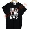 These Things Happen T-shirt Men Women and Youth