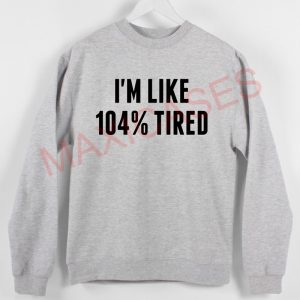 I'm like 104% tired T-shirt Men Women and Youth