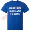 Everything hurts and i'm dying T-shirt Men Women and Youth