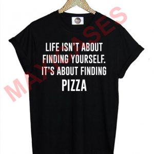 Life isn't about finding yourself it's about finding pizza T-shirt Men Women and Youth