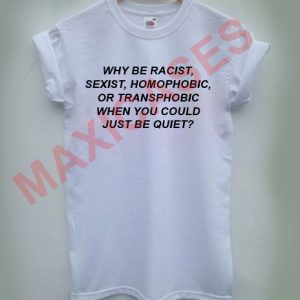 Why Be Racist When You Could Just Be Quiet T Shirt