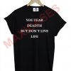 you fear death but don't live life T-shirt Men Women and Youth