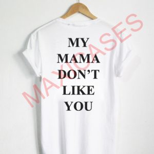 My mama don't like you T-shirt Men Women and Youth