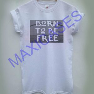 Born To Be Free T-shirt Men Women and Youth