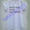 Dont quit your day dream T-shirt Men Women and Youth
