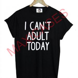 I can't adult today T-shirt Men Women and Youth