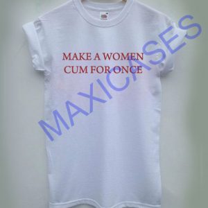Make a women cum for once T-shirt Men Women and Youth