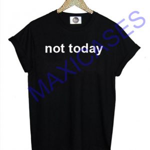 Not today T-shirt Men Women and Youth
