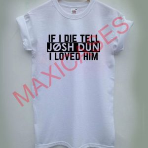 if i die tell josh dun i loved T-shirt Men Women and Youth