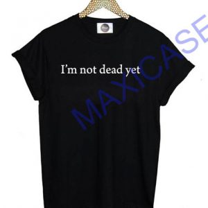 I'm not dead yet T-shirt Men Women and Youth Welcome to maxicases, home of the funniest and popular tee’s online. our new tee will be a great gift for