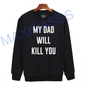 My dad will kill you Sweatshirt Sweater Unisex Adults size S to 2XL