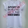 Sport is boring let's play video games T-shirt Men Women and Youth