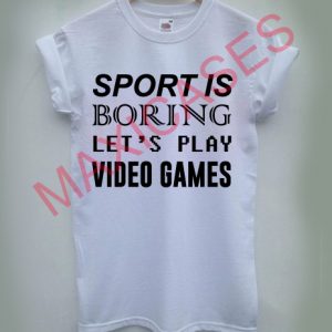 Sport is boring let's play video games T-shirt Men Women and Youth