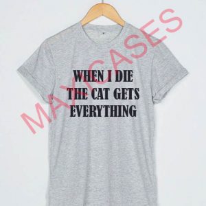 When i die the cat gets everything T-shirt Men Women and Youth