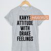 Kanye attitude with drake feelings T-shirt Men Women and Youth