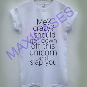 Me Crazy I Should Get Down Off This Unicorn T-shirt Men Women and Youth