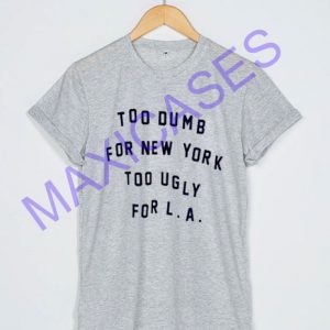 Too dumb for New York too ugly for LA T-shirt Men Women and Youth