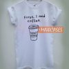 First i need coffee T-shirt Men Women and Youth