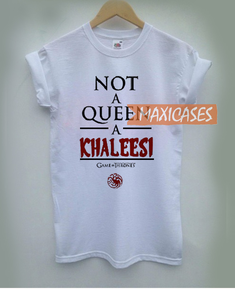 Not a Queen a Khaleesi Cheap Graphic T Shirts for Women, Men and Youth