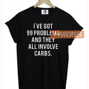 I've Got 99 Problems And They All Involve Carbs T Shirt