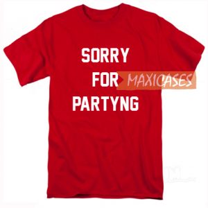 Sorry For Partying T Shirt for Women, Men and Youth