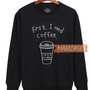 First I Need Coffee Sweatshirt