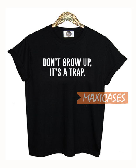 Don't Grow Up It's a Trap T Shirt Women Men And Youth Size S to 3XL