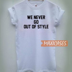 We Never Go Out Of Style T Shirt