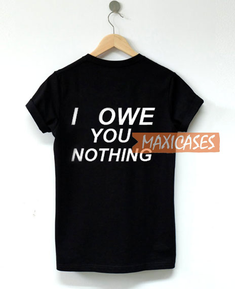 I Owe You Nothing T Shirt Women Men And Youth Size S to 3XL