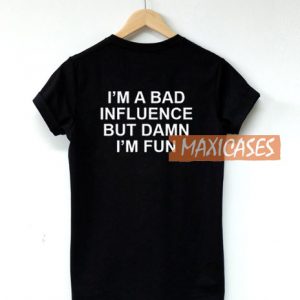 Im A Bad Influence But Damn Im Fun T Shirt