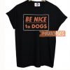 Be Nice To Dogs T Shirt