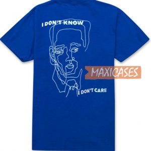 I Don't Know I Don't Care T Shirt