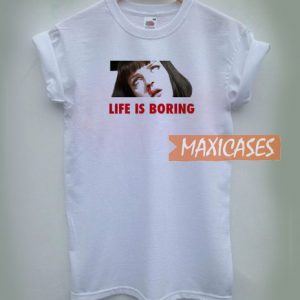 Life Is Boring T Shirt