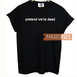 Pretend We're Dead T Shirt