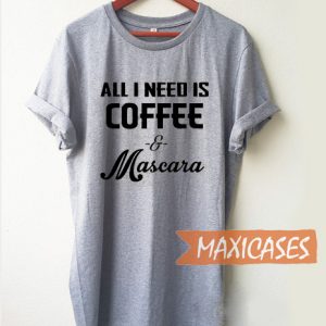 All I Need Is Coffee and Mascara T Shirt