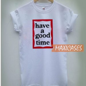 Have A Good Time T Shirt