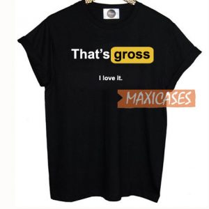 That's Gross I Love It T Shirt