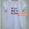 We Just Want To Beloved T Shirt