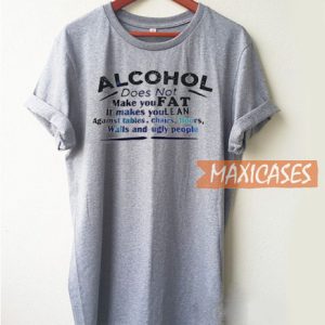 Alcohol Does Not Make You T Shirt