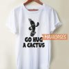 Go Hug A Cactus T Shirt